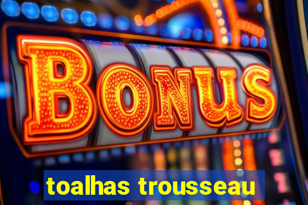 toalhas trousseau